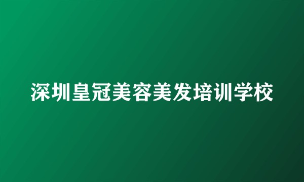 深圳皇冠美容美发培训学校