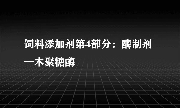 饲料添加剂第4部分：酶制剂—木聚糖酶