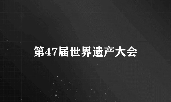 第47届世界遗产大会