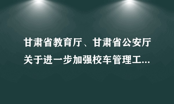 甘肃省教育厅、甘肃省公安厅关于进一步加强校车管理工作的通知