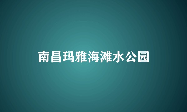 南昌玛雅海滩水公园
