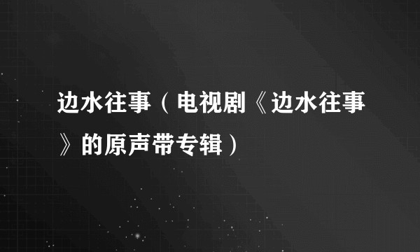 边水往事（电视剧《边水往事》的原声带专辑）