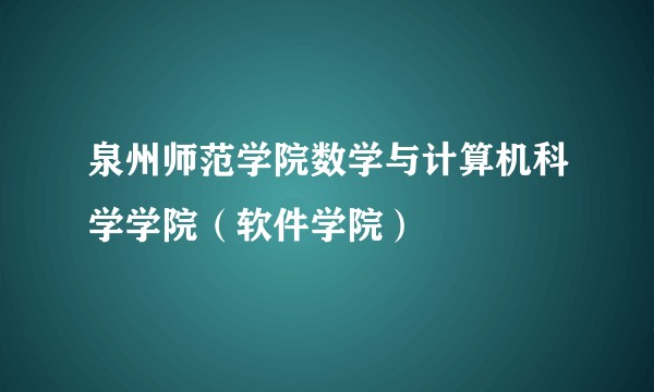 泉州师范学院数学与计算机科学学院（软件学院）