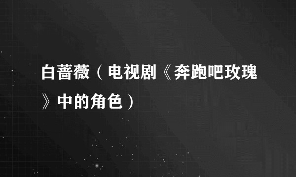 白蔷薇（电视剧《奔跑吧玫瑰》中的角色）