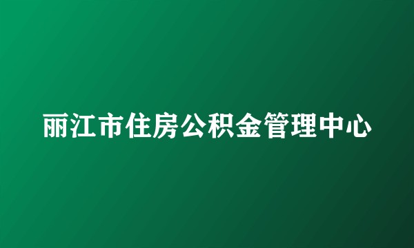 丽江市住房公积金管理中心