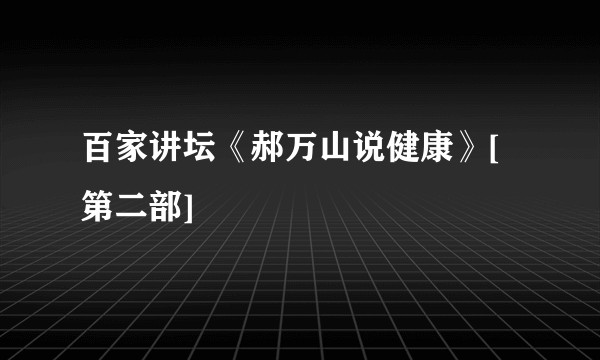 百家讲坛《郝万山说健康》[第二部]