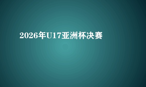 2026年U17亚洲杯决赛