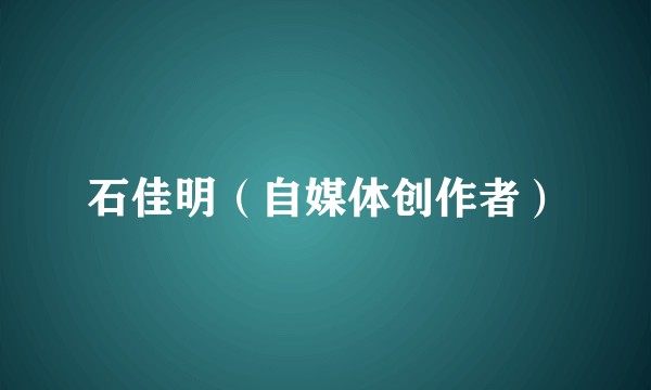 石佳明（自媒体创作者）