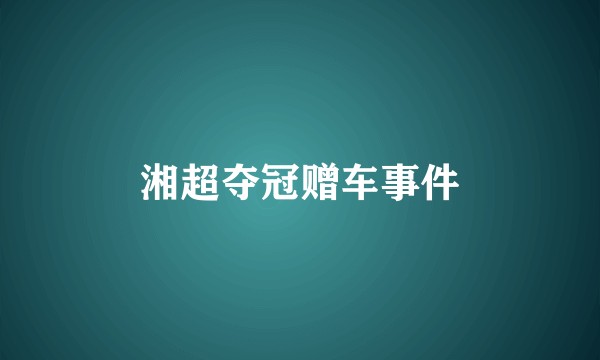 湘超夺冠赠车事件