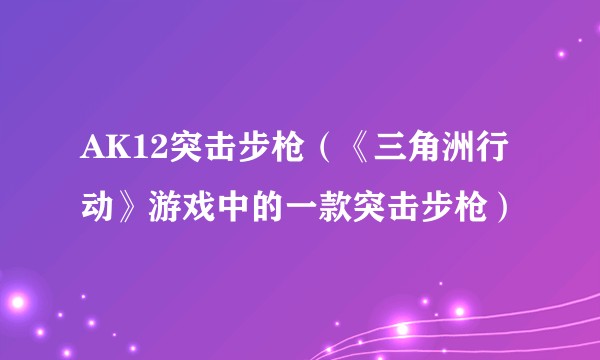 AK12突击步枪（《三角洲行动》游戏中的一款突击步枪）