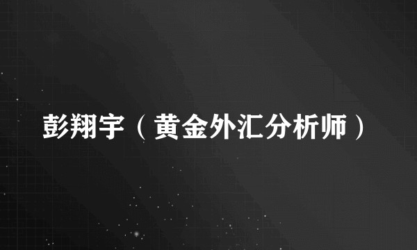 彭翔宇（黄金外汇分析师）