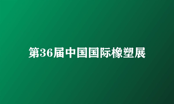 第36届中国国际橡塑展