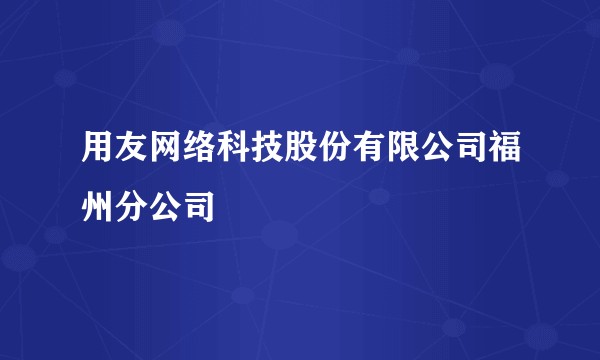用友网络科技股份有限公司福州分公司