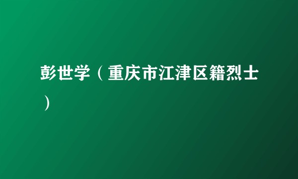 彭世学(重庆市江津区籍烈士)