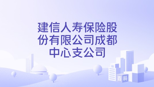 建信人寿保险股份有限公司成都中心支公司
