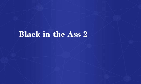 Black in the Ass 2