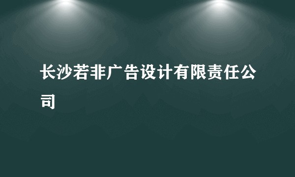 长沙若非广告设计有限责任公司