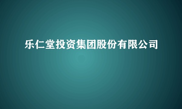 乐仁堂投资集团股份有限公司