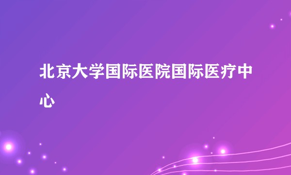 北京大学国际医院国际医疗中心