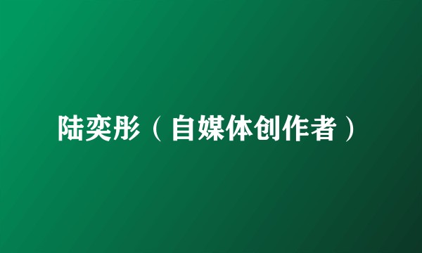 陆奕彤（自媒体创作者）