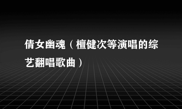 倩女幽魂（檀健次等演唱的综艺翻唱歌曲）