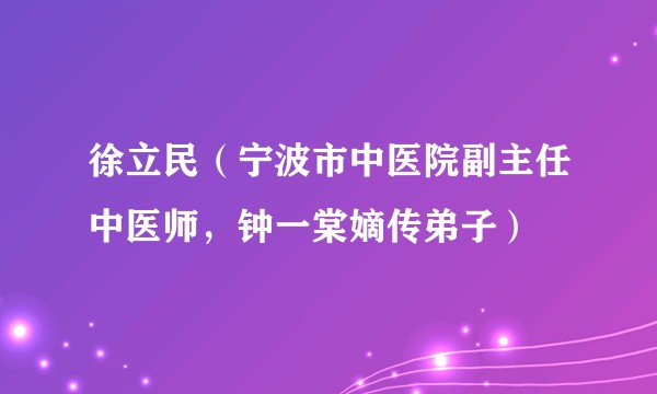 徐立民（宁波市中医院副主任中医师，钟一棠嫡传弟子）