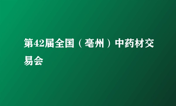 第42届全国（亳州）中药材交易会