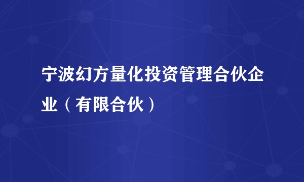 宁波幻方量化投资管理合伙企业（有限合伙）