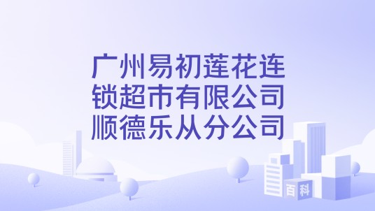 广州易初莲花连锁超市有限公司顺德乐从分公司