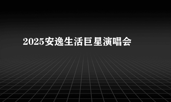 2025安逸生活巨星演唱会