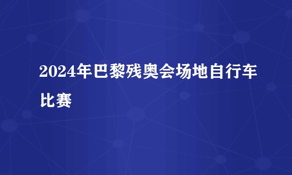 2024年巴黎残奥会场地自行车比赛