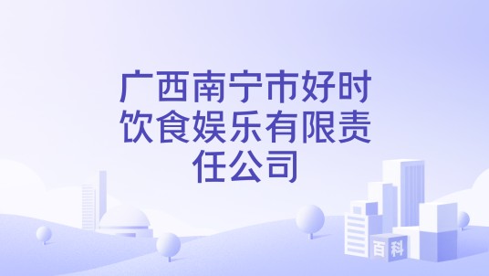 广西南宁市好时饮食娱乐有限责任公司