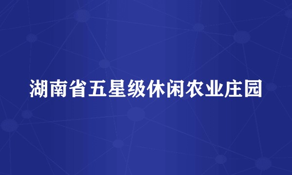 湖南省五星级休闲农业庄园