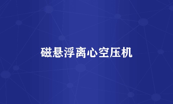 磁悬浮离心空压机