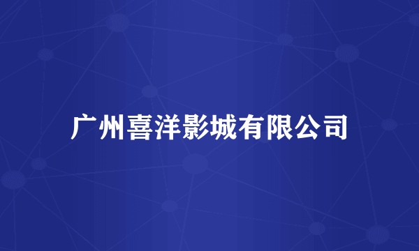 广州喜洋影城有限公司