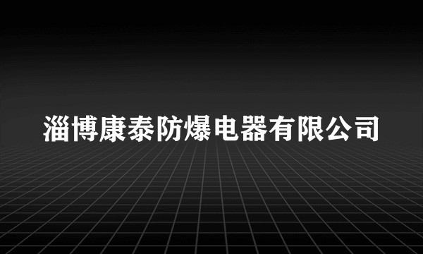 淄博康泰防爆电器有限公司