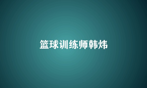 篮球训练师韩炜