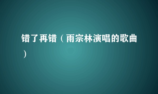 错了再错（雨宗林演唱的歌曲）