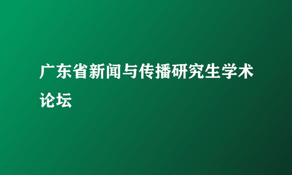 广东省新闻与传播研究生学术论坛
