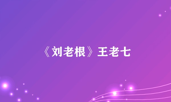 《刘老根》王老七