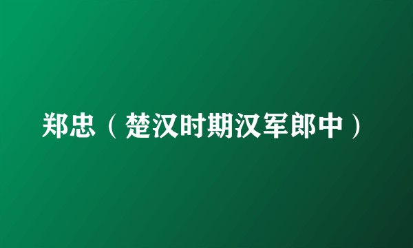 郑忠（楚汉时期汉军郎中）