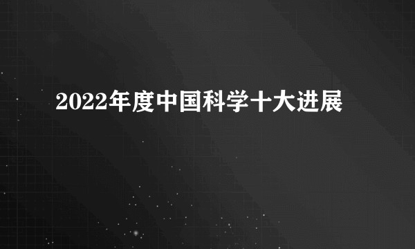 2022年度中国科学十大进展