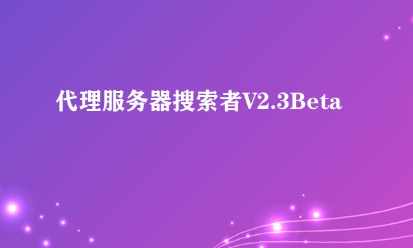 代理服务器搜索者V2.3Beta