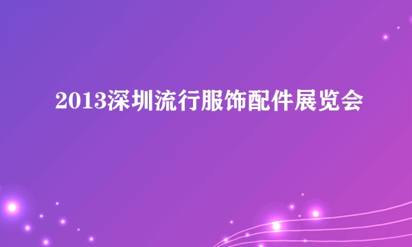 2013深圳流行服饰配件展览会