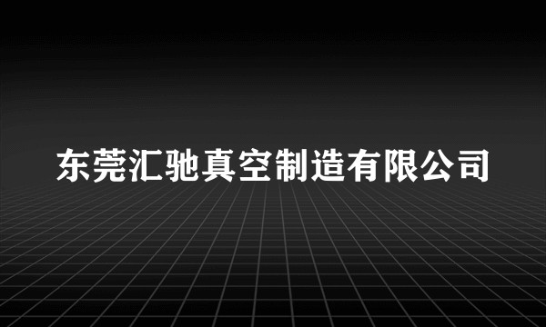 东莞汇驰真空制造有限公司
