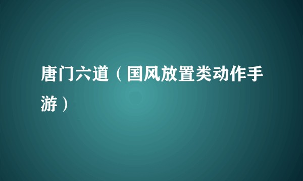 唐门六道（国风放置类动作手游）