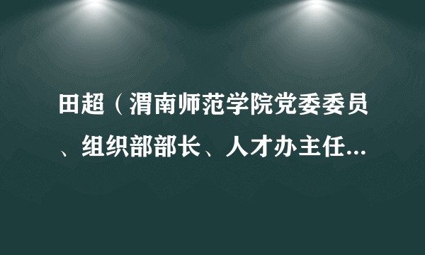 田超(渭南师范学院党委委员、组织部部长、人才办主任、党校副校长)