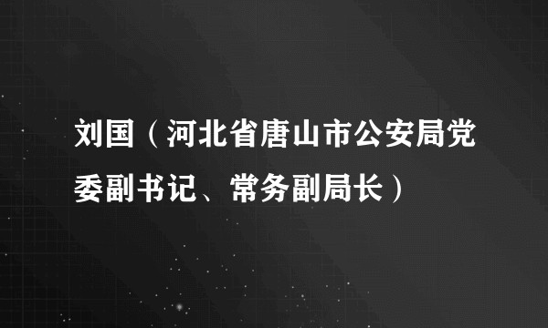 刘国（河北省唐山市公安局党委副书记、常务副局长）