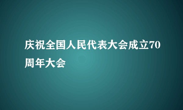 庆祝全国人民代表大会成立70周年大会