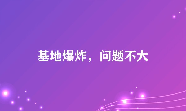 基地爆炸，问题不大